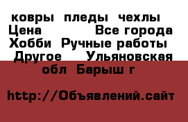 ковры ,пледы, чехлы › Цена ­ 3 000 - Все города Хобби. Ручные работы » Другое   . Ульяновская обл.,Барыш г.